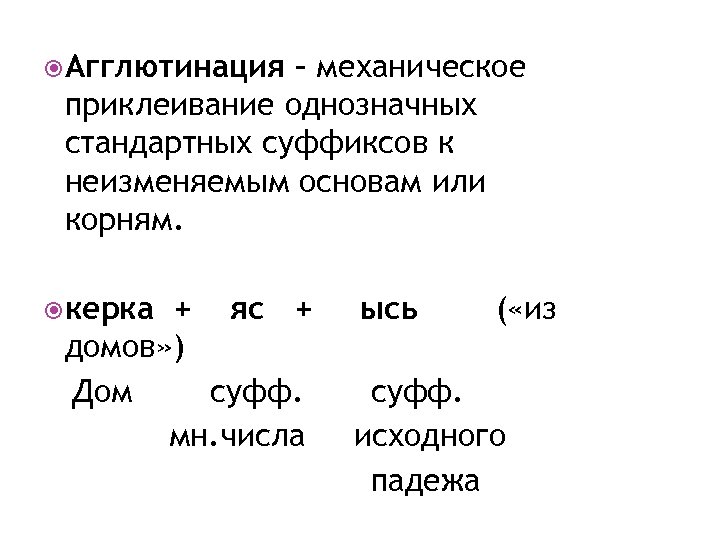 Агглютинация – механическое приклеивание однозначных стандартных суффиксов к неизменяемым основам или корням. керка