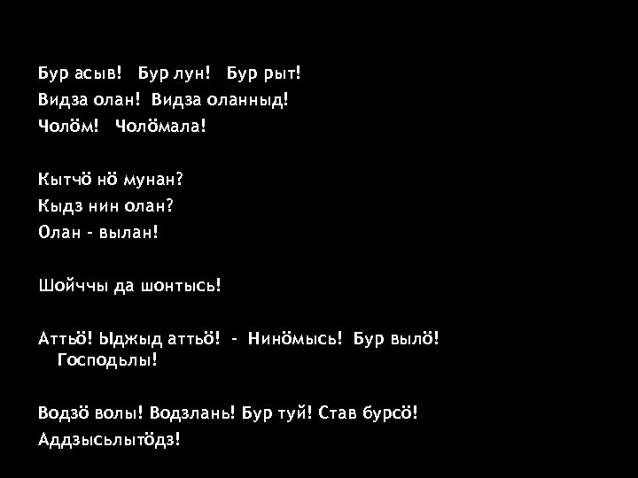 Бур асыв! Бур лун! Бур рыт! Видза оланныд! Чолöмала! Кытчö нö мунан? Кыдз нин