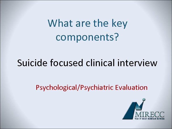 What are the key components? Suicide focused clinical interview Psychological/Psychiatric Evaluation 