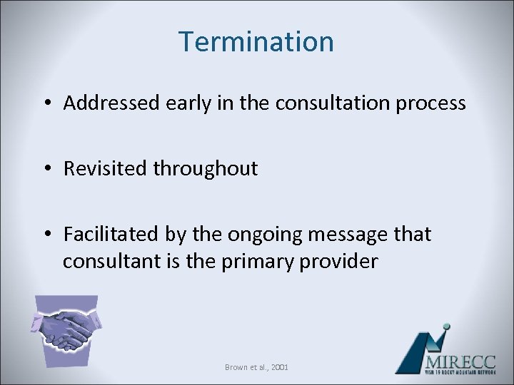Termination • Addressed early in the consultation process • Revisited throughout • Facilitated by