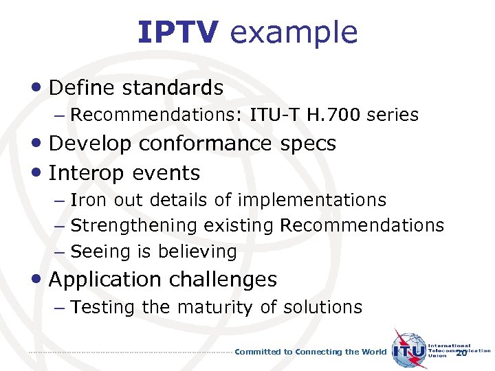 IPTV example • Define standards – Recommendations: ITU-T H. 700 series • Develop conformance