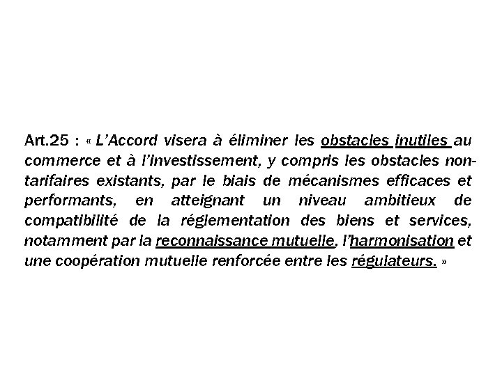Les règlementations Art. 25 : « L’Accord visera à éliminer les obstacles inutiles au