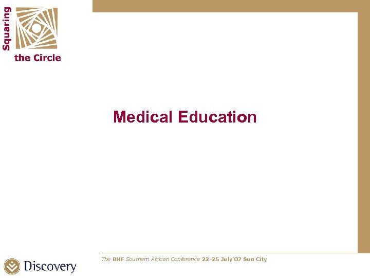 Medical Education The BHF Southern African Conference 22 -25 July’ 07 Sun City 