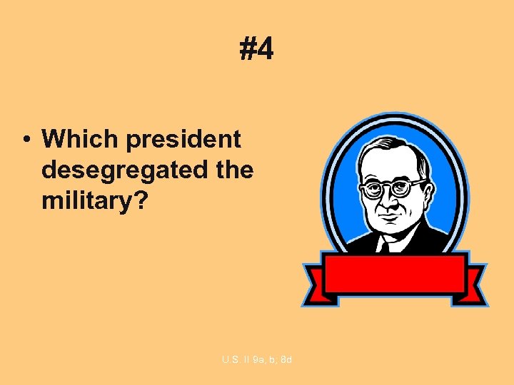 #4 • Which president desegregated the military? U. S. II 9 a, b; 8