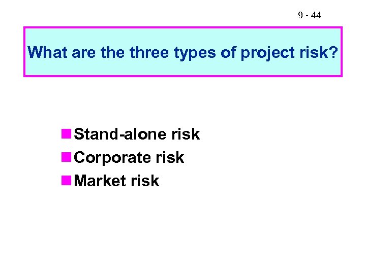 9 - 44 What are three types of project risk? n Stand-alone risk n