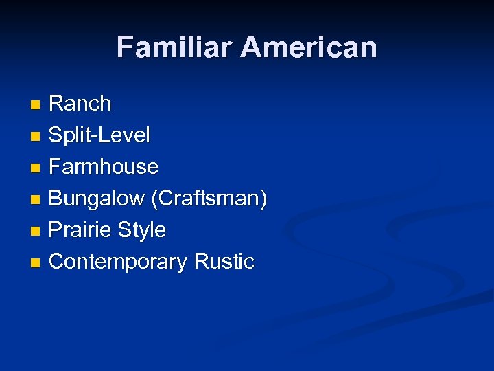 Familiar American Ranch n Split-Level n Farmhouse n Bungalow (Craftsman) n Prairie Style n
