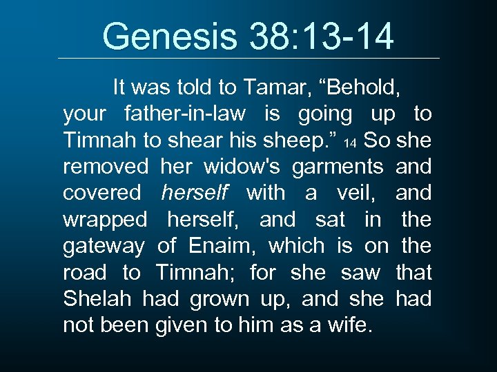 Genesis 38: 13 -14 It was told to Tamar, “Behold, your father-in-law is going