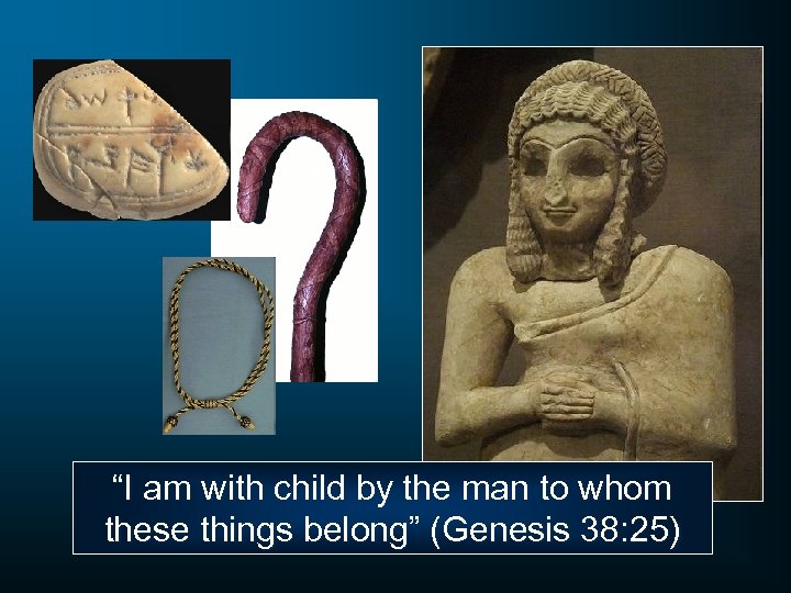 “I am with child by the man to whom these things belong” (Genesis 38: