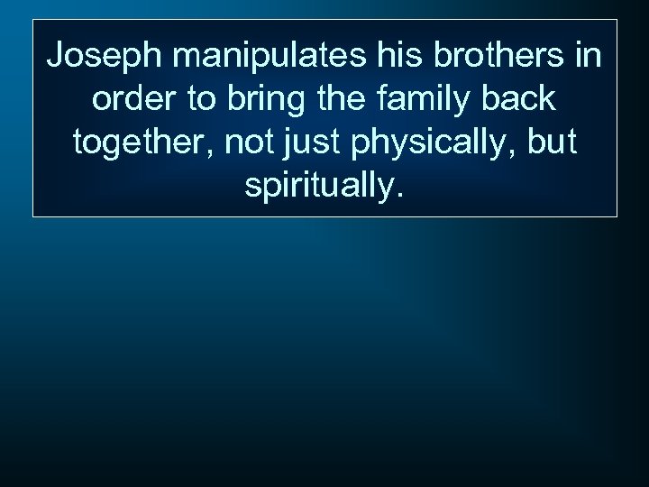 Joseph manipulates his brothers in order to bring the family back together, not just