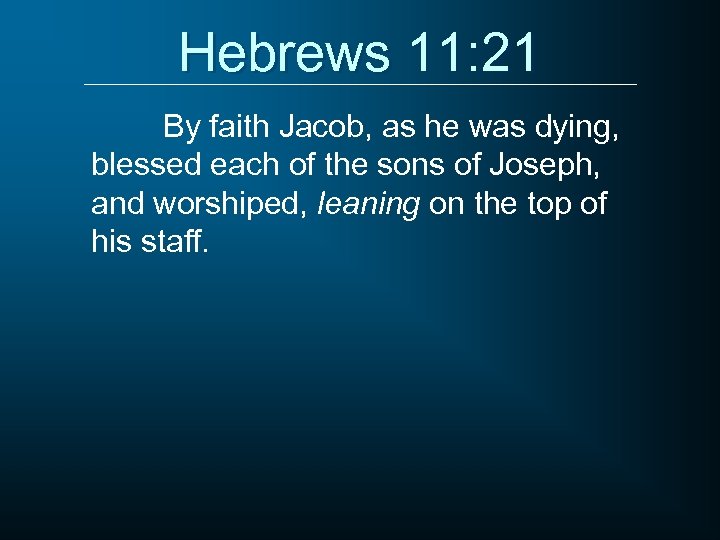 Hebrews 11: 21 By faith Jacob, as he was dying, blessed each of the