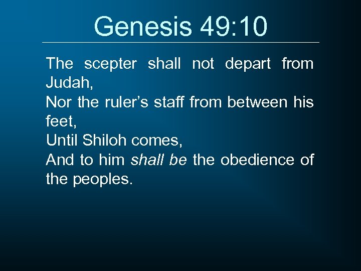 Genesis 49: 10 The scepter shall not depart from Judah, Nor the ruler’s staff