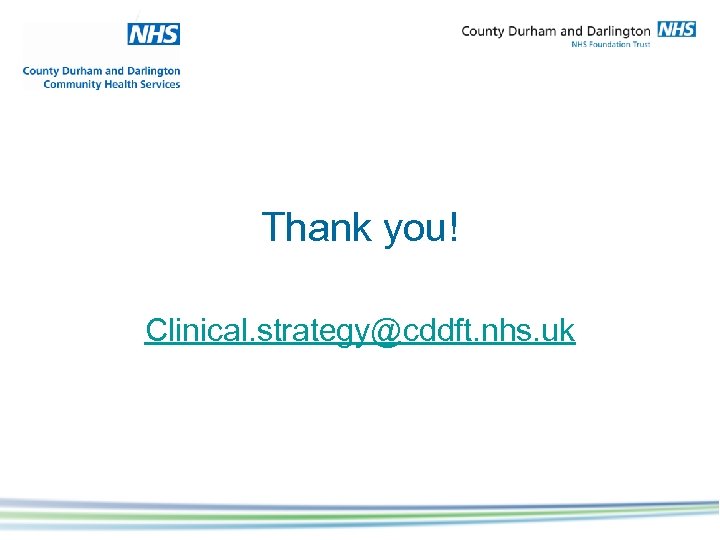 Thank you! Clinical. strategy@cddft. nhs. uk 