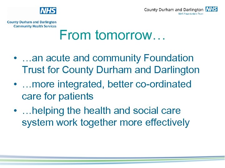 From tomorrow… • …an acute and community Foundation Trust for County Durham and Darlington