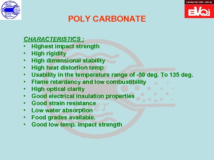 POLY CARBONATE CHARACTERISTICS : • Highest impact strength • High rigidity • High dimensional