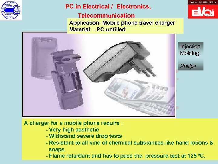 PC in Electrical / Electronics, Telecommunication Application: Mobile phone travel charger Material: - PC-unfilled