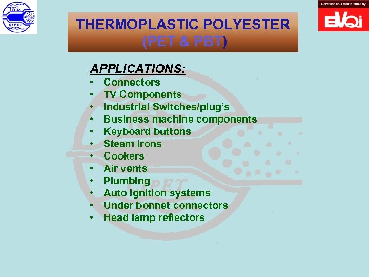 THERMOPLASTIC POLYESTER (PET & PBT) APPLICATIONS: • • • Connectors TV Components Industrial Switches/plug’s