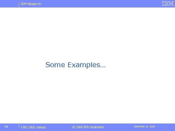 IBM Research Some Examples… 12 FIRE 2008, Kolkata © 2008 IBM Corporation December 14,