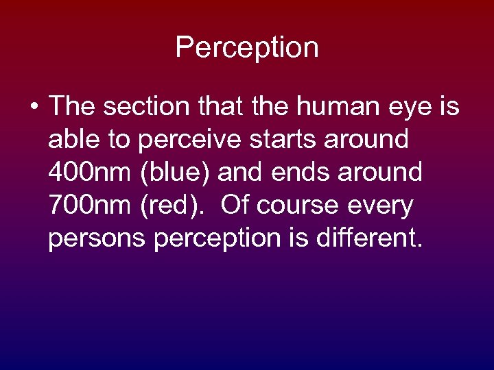 Perception • The section that the human eye is able to perceive starts around