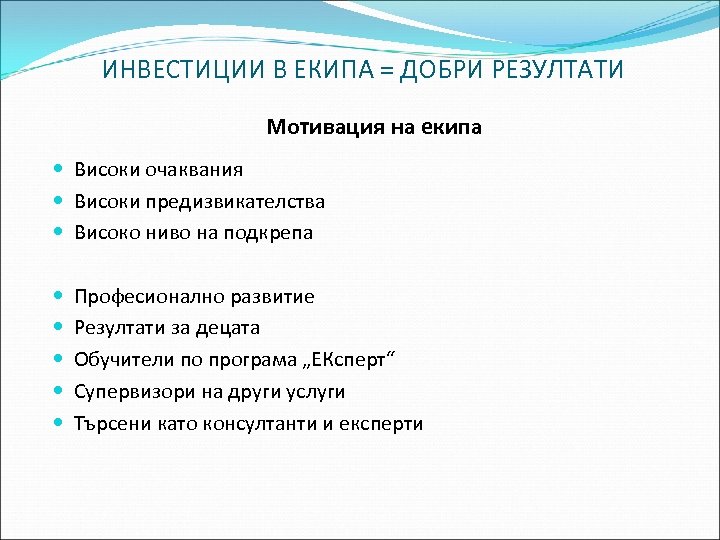 ИНВЕСТИЦИИ В ЕКИПА = ДОБРИ РЕЗУЛТАТИ Мотивация на екипа Високи очаквания Високи предизвикателства Високо