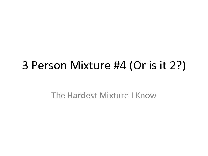 3 Person Mixture #4 (Or is it 2? ) The Hardest Mixture I Know