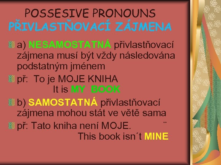 POSSESIVE PRONOUNS PŘIVLASTŇOVACÍ ZÁJMENA a) NESAMOSTATNÁ přivlastňovací zájmena musí být vždy následována podstatným jménem