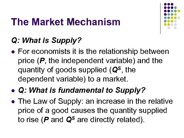 The Market Mechanism Q: What is Supply? l For economists it is the relationship