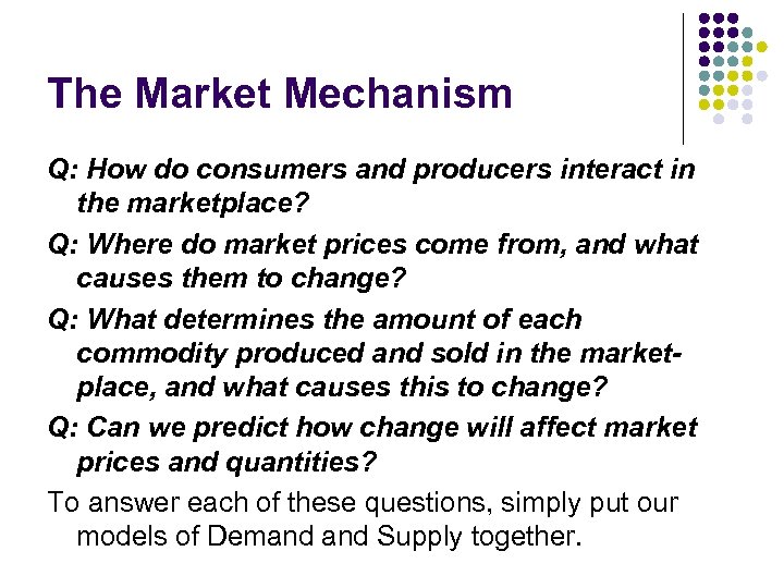 The Market Mechanism Q: How do consumers and producers interact in the marketplace? Q: