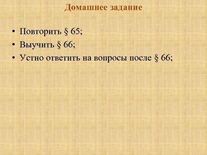 Домашнее задание • Повторить § 65; • Выучить § 66; • Устно ответить на
