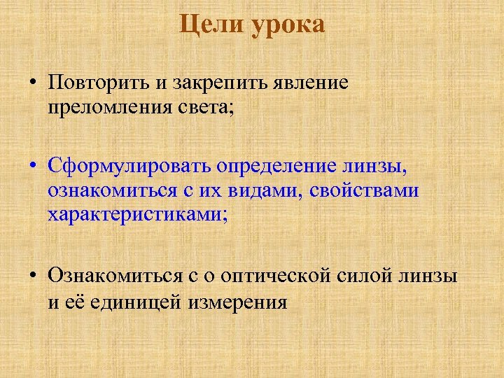 Цели урока • Повторить и закрепить явление преломления света; • Сформулировать определение линзы, ознакомиться