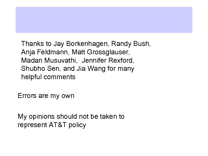 Thanks to Jay Borkenhagen, Randy Bush, Anja Feldmann, Matt Grossglauser, Madan Musuvathi, Jennifer Rexford,