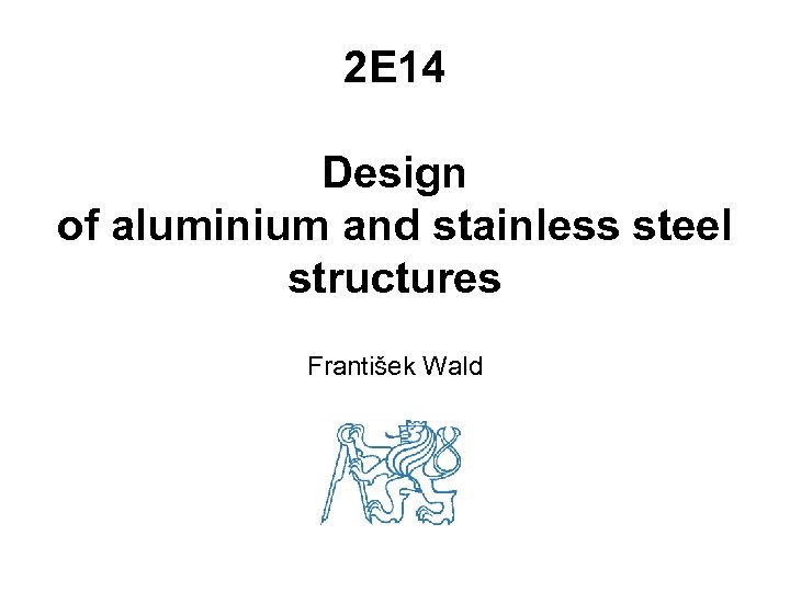 2 E 14 Design of aluminium and stainless steel structures František Wald 