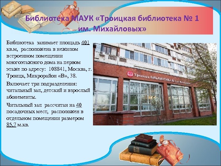 Библиотека МАУК «Троицкая библиотека № 1 им. Михайловых» Библиотека занимает площадь 401 кв. м,