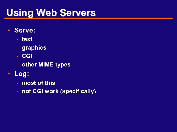 Using Web Servers • Serve: - text graphics CGI other MIME types • Log: