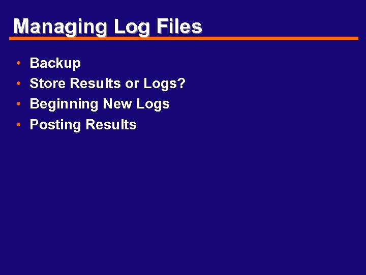 Managing Log Files • • Backup Store Results or Logs? Beginning New Logs Posting