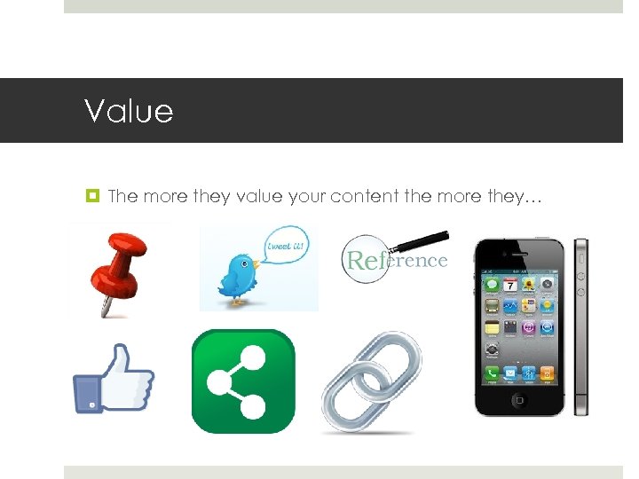 Value The more they value your content the more they… 