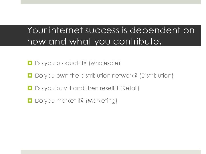 Your internet success is dependent on how and what you contribute. Do you product