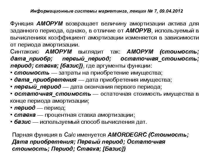 Информационные системы маркетинга, лекция № 7, 09. 04. 2012 Функция АМОРУМ возвращает величину амортизации