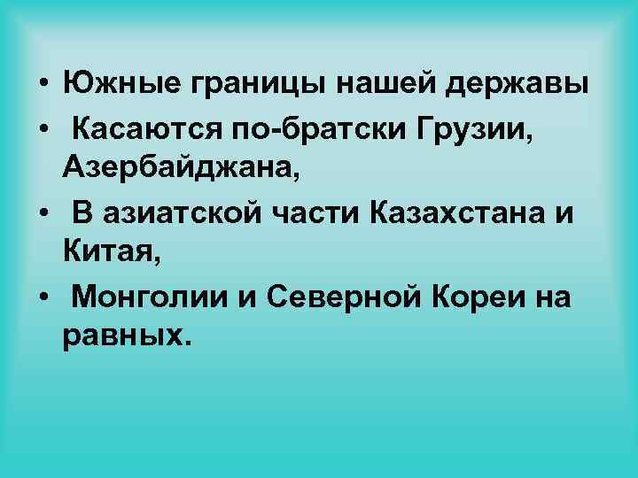  • Южные границы нашей державы • Касаются по-братски Грузии, Азербайджана, • В азиатской