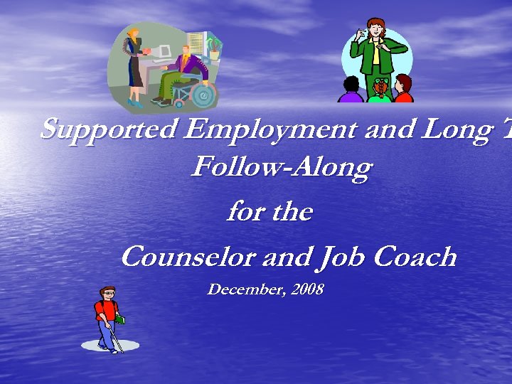 Supported Employment and Long T Follow-Along for the Counselor and Job Coach December, 2008