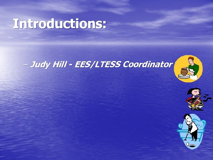 Introductions: – Judy Hill - EES/LTESS Coordinator 