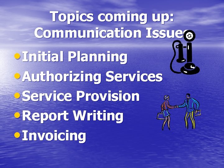 Topics coming up: Communication Issues • Initial Planning • Authorizing Services • Service Provision