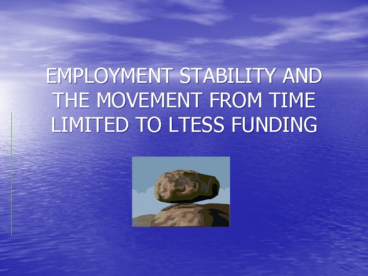 EMPLOYMENT STABILITY AND THE MOVEMENT FROM TIME LIMITED TO LTESS FUNDING 
