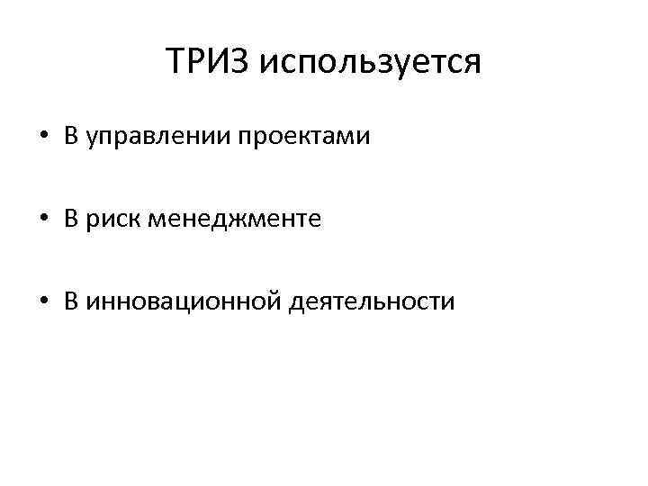 ТРИЗ используется • В управлении проектами • В риск менеджменте • В инновационной деятельности