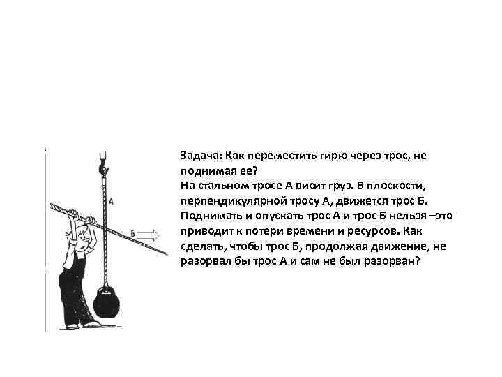 Задача: Как переместить гирю через трос, не поднимая ее? На стальном тросе А висит