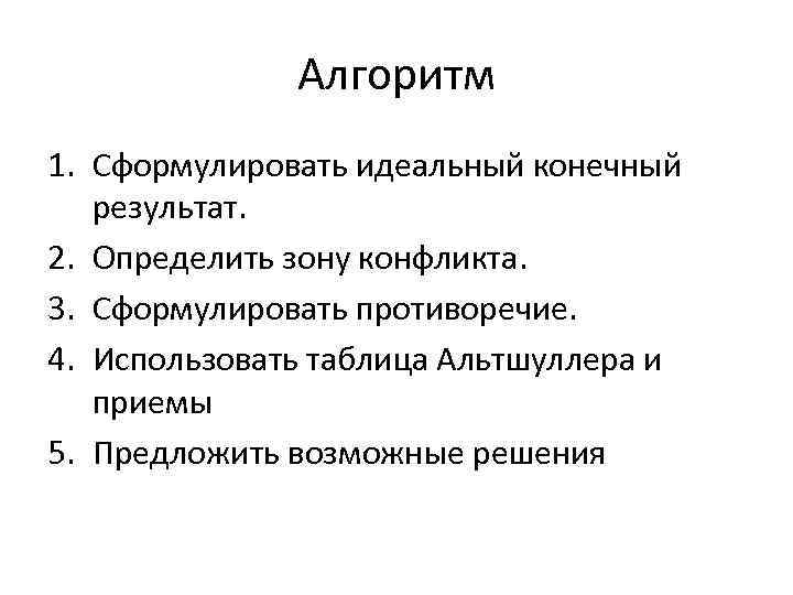 Алгоритм 1. Сформулировать идеальный конечный результат. 2. Определить зону конфликта. 3. Сформулировать противоречие. 4.