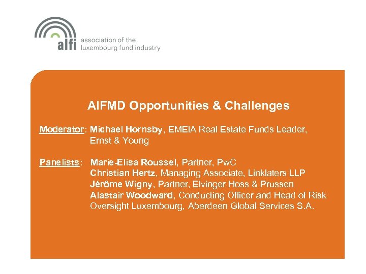 AIFMD Opportunities & Challenges Moderator: Michael Hornsby, EMEIA Real Estate Funds Leader, Ernst &