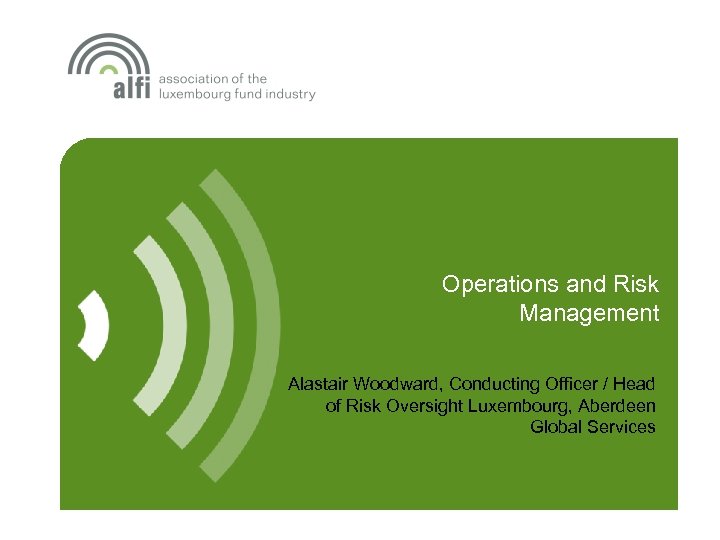 Operations and Risk Management Alastair Woodward, Conducting Officer / Head of Risk Oversight Luxembourg,