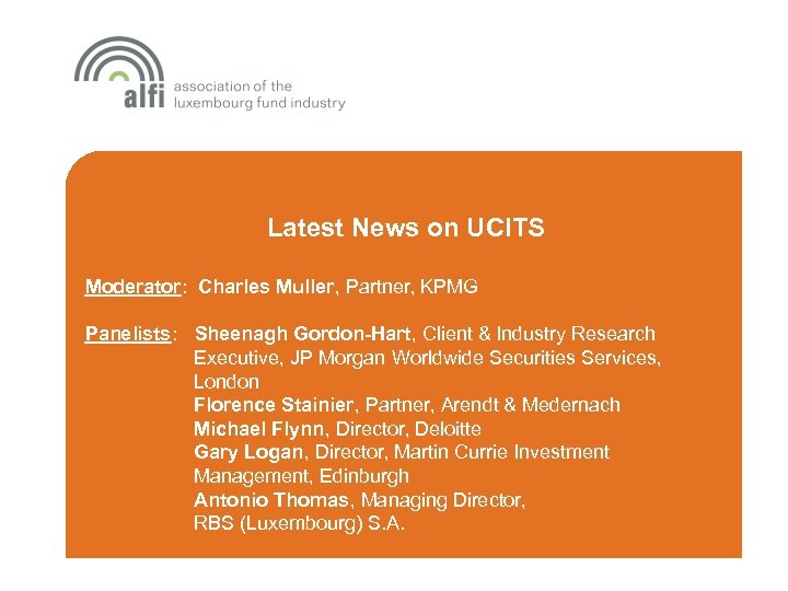 Latest News on UCITS Moderator: Charles Muller, Partner, KPMG Panelists: Sheenagh Gordon-Hart, Client &
