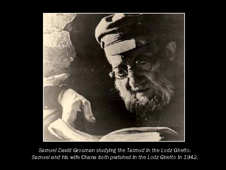 Samuel David Grosman studying the Talmud in the Lodz Ghetto. Samuel and his wife