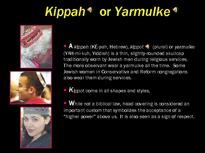 Kippah or Yarmulke § A kippah (KĒ-pah, Hebrew), kippot (plural) or yarmulke (YAH-mi-kuh, Yiddish)